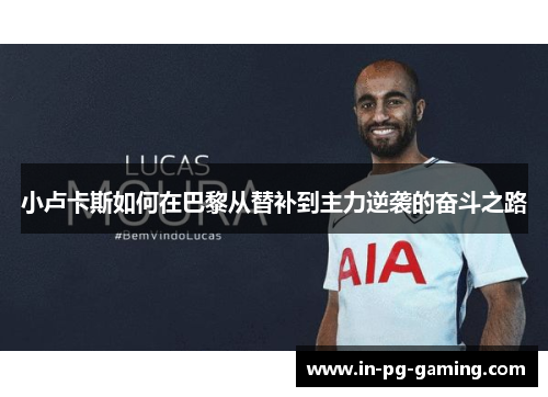 小卢卡斯如何在巴黎从替补到主力逆袭的奋斗之路