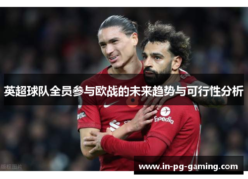 英超球队全员参与欧战的未来趋势与可行性分析
