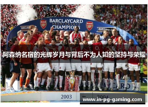 阿森纳名宿的光辉岁月与背后不为人知的坚持与荣耀 阿森纳名宿的光辉岁月与背后不为人知的坚持与荣耀
