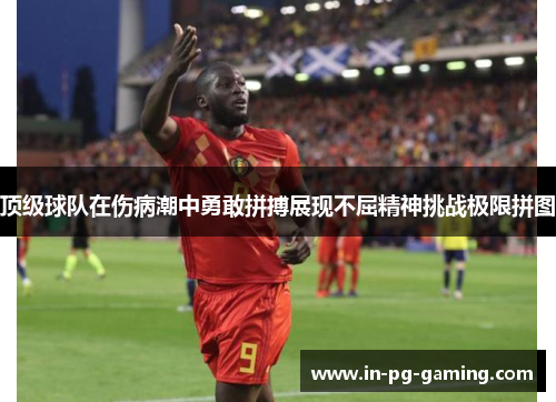 顶级球队在伤病潮中勇敢拼搏展现不屈精神挑战极限拼图 顶级球队在伤病潮中勇敢拼搏展现不屈精神挑战极限拼图