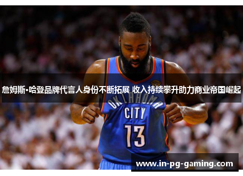 詹姆斯·哈登品牌代言人身份不断拓展 收入持续攀升助力商业帝国崛起 詹姆斯·哈登品牌代言人身份不断拓展 收入持续攀升助力商业帝国崛起