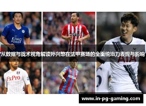 从数据与战术视角解读孙兴慜在法甲赛场的全面统治力表现与影响 从数据与战术视角解读孙兴慜在法甲赛场的全面统治力表现与影响