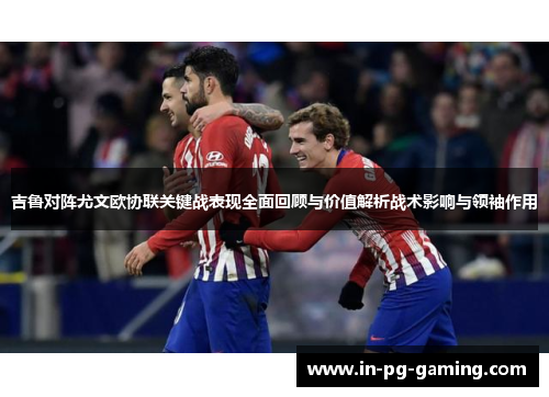 吉鲁对阵尤文欧协联关键战表现全面回顾与价值解析战术影响与领袖作用 吉鲁对阵尤文欧协联关键战表现全面回顾与价值解析战术影响与领袖作用