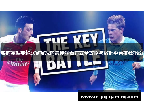 实时掌握英超联赛赛况的最佳观看方式全攻略与数据平台推荐指南 实时掌握英超联赛赛况的最佳观看方式全攻略与数据平台推荐指南