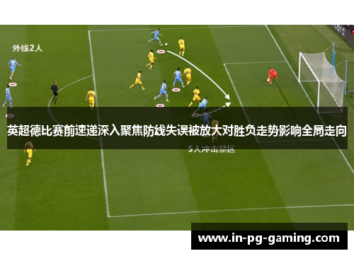 英超德比赛前速递深入聚焦防线失误被放大对胜负走势影响全局走向 英超德比赛前速递深入聚焦防线失误被放大对胜负走势影响全局走向