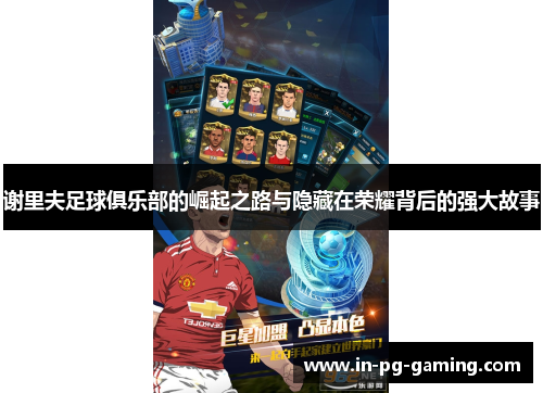 谢里夫足球俱乐部的崛起之路与隐藏在荣耀背后的强大故事 谢里夫足球俱乐部的崛起之路与隐藏在荣耀背后的强大故事