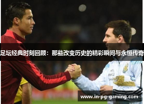 足坛经典时刻回顾：那些改变历史的精彩瞬间与永恒传奇