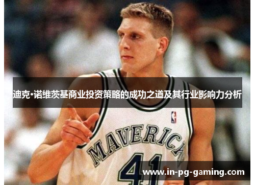 迪克·诺维茨基商业投资策略的成功之道及其行业影响力分析 迪克·诺维茨基商业投资策略的成功之道及其行业影响力分析