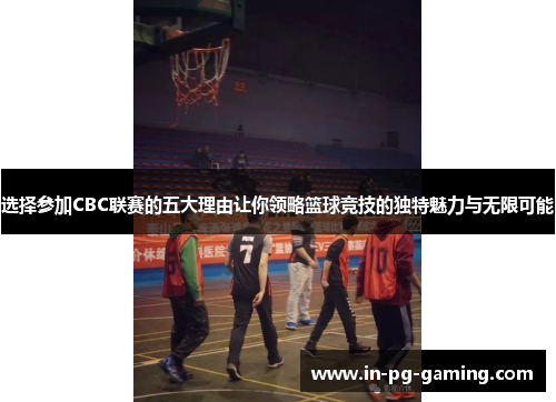 选择参加CBC联赛的五大理由让你领略篮球竞技的独特魅力与无限可能 选择参加CBC联赛的五大理由让你领略篮球竞技的独特魅力与无限可能