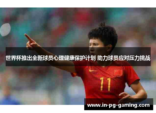 世界杯推出全新球员心理健康保护计划 助力球员应对压力挑战 世界杯推出全新球员心理健康保护计划 助力球员应对压力挑战