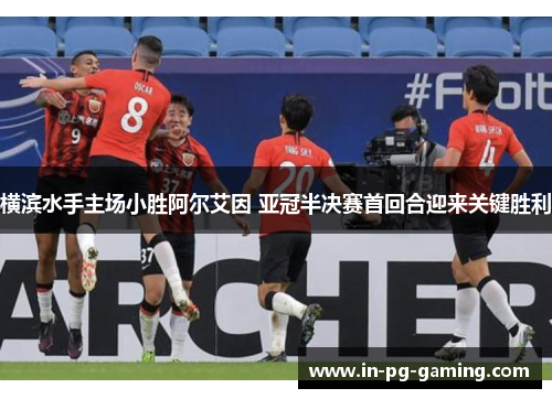 横滨水手主场小胜阿尔艾因 亚冠半决赛首回合迎来关键胜利