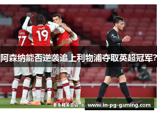 阿森纳能否逆袭追上利物浦夺取英超冠军？