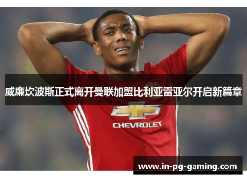 威廉坎波斯正式离开曼联加盟比利亚雷亚尔开启新篇章 威廉坎波斯正式离开曼联加盟比利亚雷亚尔开启新篇章