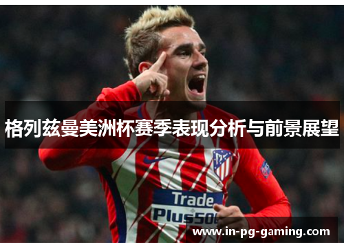 格列兹曼美洲杯赛季表现分析与前景展望