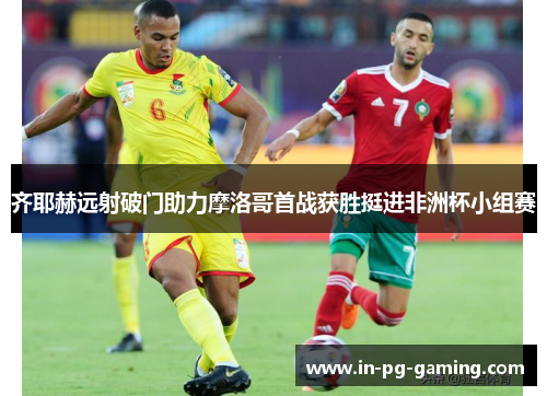 齐耶赫远射破门助力摩洛哥首战获胜挺进非洲杯小组赛 齐耶赫远射破门助力摩洛哥首战获胜挺进非洲杯小组赛