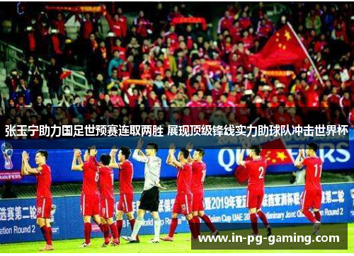 张玉宁助力国足世预赛连取两胜 展现顶级锋线实力助球队冲击世界杯 张玉宁助力国足世预赛连取两胜 展现顶级锋线实力助球队冲击世界杯