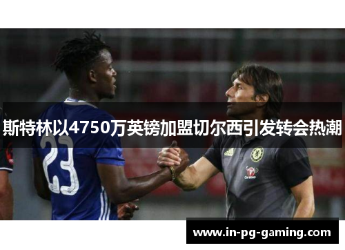 斯特林以4750万英镑加盟切尔西引发转会热潮